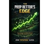 The Prop Bettors Edge: A Proven Strategy To Find Market Inefficiencies, Master The Odds, And Beat The Sportsbooks