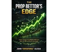 The Prop Bettor's Edge: A Proven Strategy To Find Market Inefficiencies, Master The Odds, And Beat The Sportsbooks