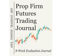 The Prop Firm Futures Trading Journal: An 8-W aily Trade Log, Drawdown Tracker, and Rule-Compliance Planner for Apex, Topstep, Tradeday, and Funded Futures Traders