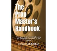 The Prop Master’s Handbook: A Complete Guide to Crafting, Sourcing, and Managing Props for Film, TV and Theater