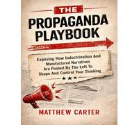 The Propaganda Playbook: Exposing How Indoctrination And Manufactured Narratives Are Pushed By The Left To Shape And Control Your Thinking