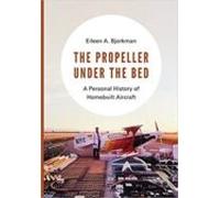 The Propeller Under The Bed: A Personal History Of Homebuilt