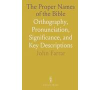 The Proper Names of the Bible: Orthography, Pronunciation, Significance, and Key Descriptions