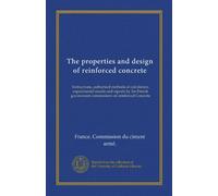 The properties and design of reinforced concrete: Instructions, authorised methods of calculation, experimental results and reports by the French government commissions on reinforced Concrete