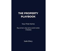The Property Playbook: Your First Home: Buying your first home in Australia with clarity, confidence, and fewer costly mistakes