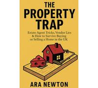 The Property Trap: Estate Agent Tricks, Vendor Lies & How to Survive Buying or Selling a Home in the UK