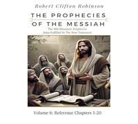 The Prophecies Of The Messiah: Volume 6, Reference Chapters 1-20: The 400 Messianic Prophecies Jesus Fulfilled In The New Testament (The Prophecies of the Messiah Seven Volume Series)