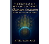 The Prophecy of a New Earth Economy: Quantum Economics.: NESARA and the Golden Age Blueprint.