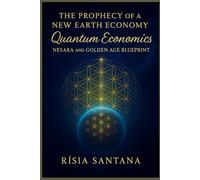 The Prophecy of a New Earth Economy: Quantum Economics.: NESARA and the Golden Age Blueprint.