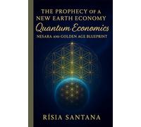 The Prophecy of a New Earth Economy: Quantum Economics.: NESARA and the Golden Age Blueprint. (GAIA GOLDEN AGE)