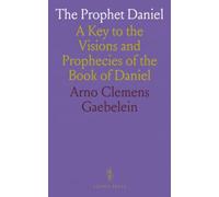 The Prophet Daniel: A Key to the Visions and Prophecies of the Book of Daniel