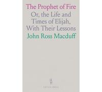 The Prophet of Fire: Or, the Life and Times of Elijah, With Their Lessons