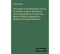 The Prophet of the Nineteenth Century; Or, the Rise, Progress, and Present State of the Mormons, or Latter-Day Saints: to Which is Appended, an Analysis of the Book of Mormon