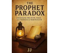 The Prophet Paradox: Unraveling the Myth, Magic, and Madness of Mormonism