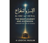 The Prophet’s Night Journey: Where Faith Meets Physics: How al-Isrāʾ wa’l-Miʿrāj Reveals the Secrets of Space, Time, and the Universe: Where Faith ... the Secrets of Space, Time, and the Universe