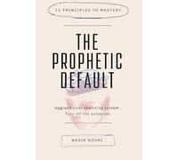 The Prophetic Default: 12 Principles to Master Your Inner Architecture, Overcome the Autopilot Brain, and Reclaim Your Life