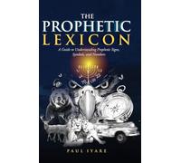 THE PROPHETIC LEXICON: A Guide to Understanding Prophetic Signs, Symbols, and Numbers