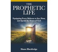 The Prophetic Life: Equipping Every Believer to See, Hear, and Speak the Heart of God