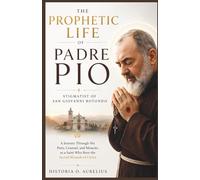 The Prophetic Life of PADRE PIO: Stigmatist of San Giovanni Rotondo: A Journey Through His Piety, Counsel, and Miracles as a Saint Who Bore the Sacred ... Century Mystics and Their Hidden Prophecies)