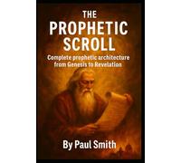 THE PROPHETIC SCROLL: Complete prophetic architecture from Genesis to Revelation.: 7 (End Times Prophecy: The Complete Biblical Timeline Series)