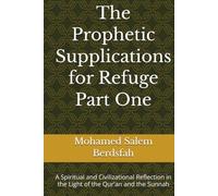 The Prophetic Supplications for Refuge Part One: A Spiritual and Civilizational Reflection in the Light of the Qur'an and the Sunnah