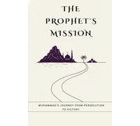 The Prophet's Mission: Muhammad's Journey from Persecution to Victory (Early Islamic History Collection)