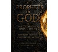 The Prophets of God The Lost & Hidden Biblical Stories from Ancient Scriptures Apocrypha & Ethiopian Texts: A Complete Narrative Journey Through the Lives of the Prophets from Creation to the Messiah