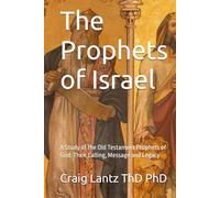 The Prophets of Israel: A Study of the Old Testament Prophets of God: Their Calling, Message and Legacy