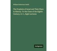 The Prophets of Israel and Their Place in History. To the Close of the Eighth Century, B. C., Eight Lectures