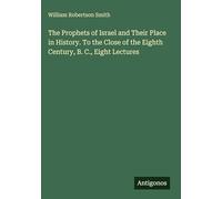 The Prophets of Israel and Their Place in History. To the Close of the Eighth Century, B. C., Eight Lectures