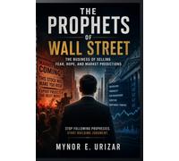 THE PROPHETS OF WALL STREET: The Business of Selling Fear, Hope, and Market Predictions