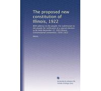 The proposed new constitution of Illinois, 1922: With address to the people. For submission to the people for ratification at a special election to be ... Constitutional convention, 1920-1922
