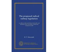 The proposed radical railway legislation: an address delivered before the faculty and students of the University of Missouri, October 20, 1905