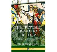 The Proposed Roads to Freedom: A Philosophy of Socialism, Anarchism, and Syndicalism as Man's Perfect Government and Society