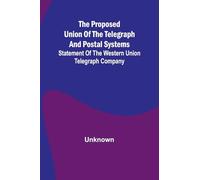 The proposed union of the telegraph and postal systems; Statement of the Western Union Telegraph Company