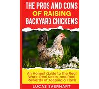 The Pros and Cons of Raising Backyard Chickens: An Honest Guide to the Real Work, Real Costs, and Real Rewards of Keeping a Flock