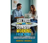 The Pros And Cons Of Working From Home: A Comprehensive Guide To Managing Distractions, Setting Boundaries, And Reclaiming Control In Your Home Office (Building Your Financial Future Now!)
