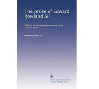 The prose of Edward Rowland Sill: With an introduction comprising some familiar letters