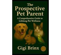 The Prospective Pet Parent: A Compassionate Guide to Preparing for Lifelong Pet Wellness & Connection (Pet Parenting Essentials)