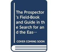 The Prospector's Field-Book and Guide in the Search for and the Easy Determination of Ores and Other Useful Minerals