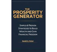 THE PROSPERITY GENERATOR: Simple & Proven Strategies to Build Wealth and Gain Financial Freedom