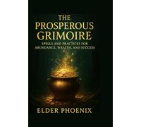 The Prosperous Grimoire: Spells and Practices for Abundance, Wealth, and Success (Elemental Grimoire Series)
