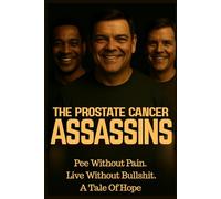 THE PROSTATE CANCER ASSASSINS: Pee Without Pain. Live Without Bullshit. A Tale Of Hope.