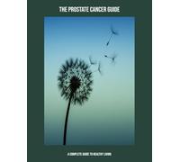 The Prostate Cancer Guide: A Complete Guide To Healthy Living