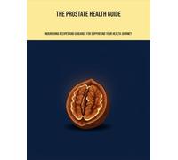 The Prostate Health Guide: Nourishing Recipes And Guidance For Supporting Your Health Journey