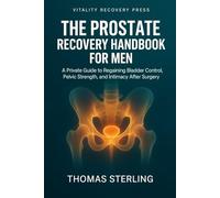 The Prostate Recovery Handbook for Men: A Private Guide to Regaining Bladder Control, Pelvic Strength, and Intimacy After Surgery