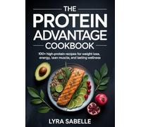 The Protein Advantage Cookbook: 100+ High-Protein Recipes for Weight Loss, Energy, Lean Muscle, and Lasting Wellness