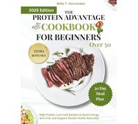 THE PROTEIN ADVANTAGE COOKBOOK FOR BEGINNERS OVER 50: High Protein, Low Carb Recipes & a 30-Day meal plan to Boost Energy, Burn Fat, and Support Muscle Health Naturally.