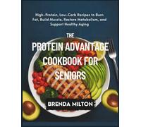 The Protein Advantage Cookbook for Seniors: High-Protein, Low-Carb Recipes to Burn Fat, Build Muscle, Restore Metabolism, and Support Healthy Aging