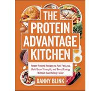 The Protein Advantage Kitchen: Power-Packed Recipes To Fuel Fat Loss, Build Lean Strength, And Boost Energy Without Sacrificing Flavor